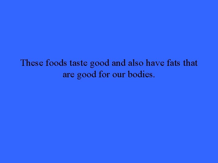 These foods taste good and also have fats that are good for our bodies.
