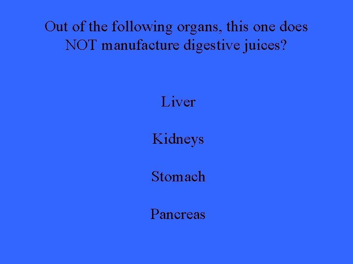 Out of the following organs, this one does NOT manufacture digestive juices? Liver Kidneys