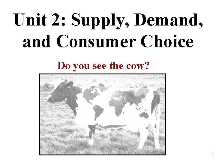 Unit 2: Supply, Demand, and Consumer Choice Do you see the cow? 1 