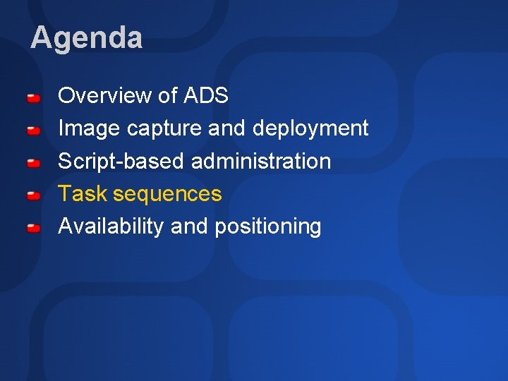 Agenda Overview of ADS Image capture and deployment Script-based administration Task sequences Availability and