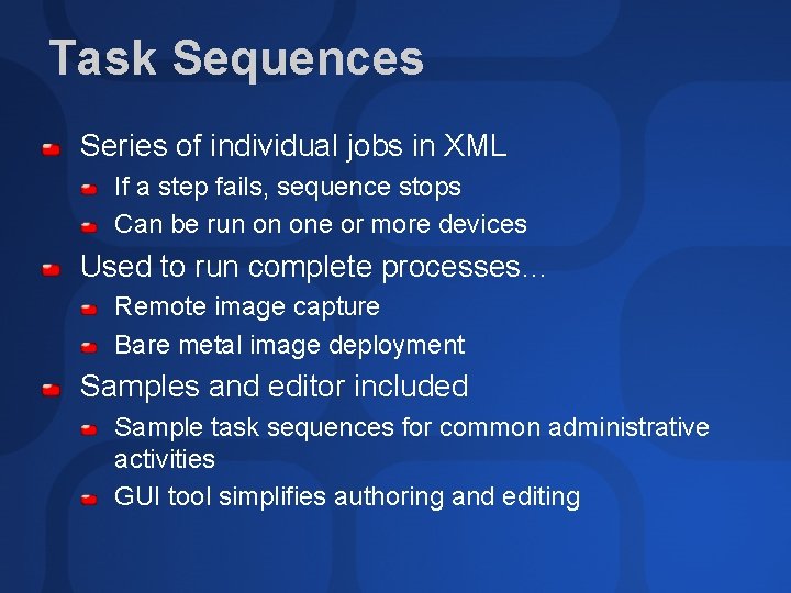 Task Sequences Series of individual jobs in XML If a step fails, sequence stops
