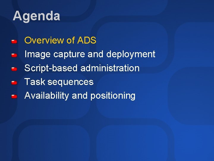 Agenda Overview of ADS Image capture and deployment Script-based administration Task sequences Availability and