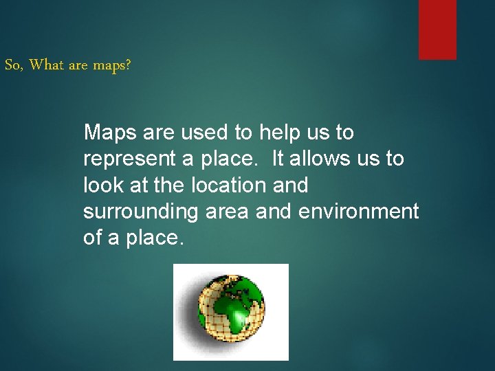 So, What are maps? Maps are used to help us to represent a place. So, What are maps? Maps are used to help us to represent a place.