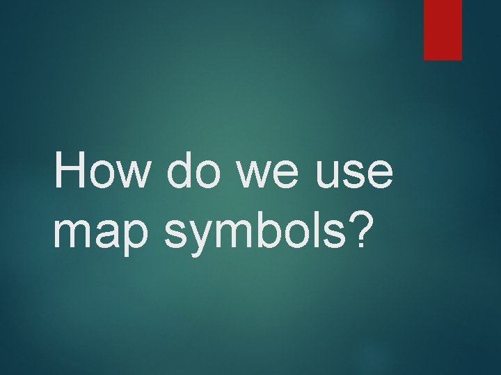 How do we use map symbols? How do we use map symbols?