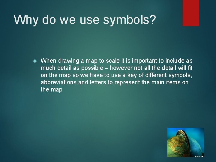 Why do we use symbols? When drawing a map to scale it is important Why do we use symbols? When drawing a map to scale it is important