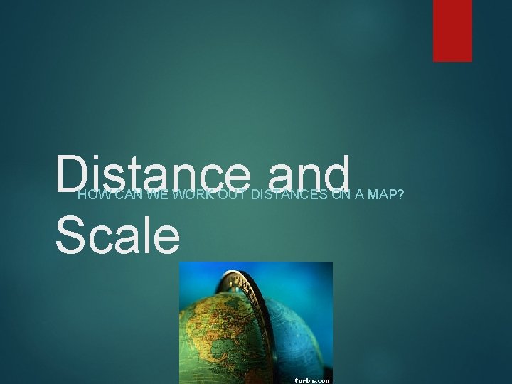 Distance and Scale HOW CAN WE WORK OUT DISTANCES ON A MAP? Distance and Scale HOW CAN WE WORK OUT DISTANCES ON A MAP?