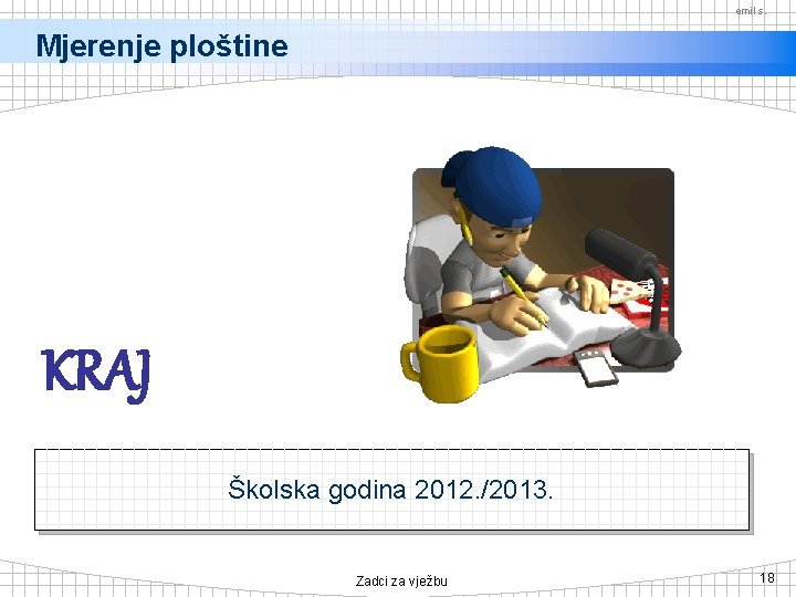 emil s. Mjerenje ploštine KRAJ Školska godina 2012. /2013. Zadci za vježbu 18 