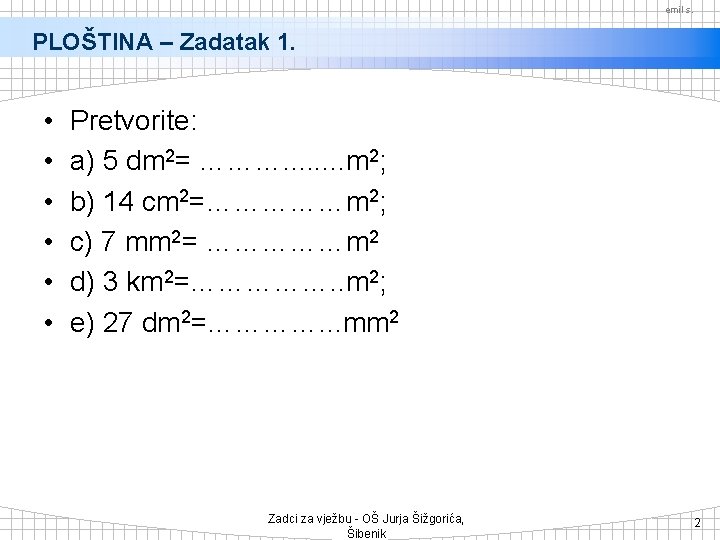 emil s. PLOŠTINA – Zadatak 1. • • • Pretvorite: a) 5 dm 2=