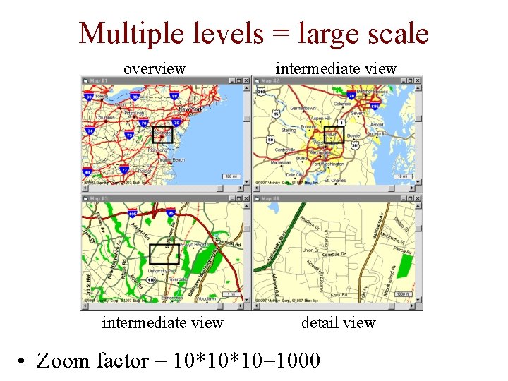 Multiple levels = large scale overview intermediate view detail view • Zoom factor =