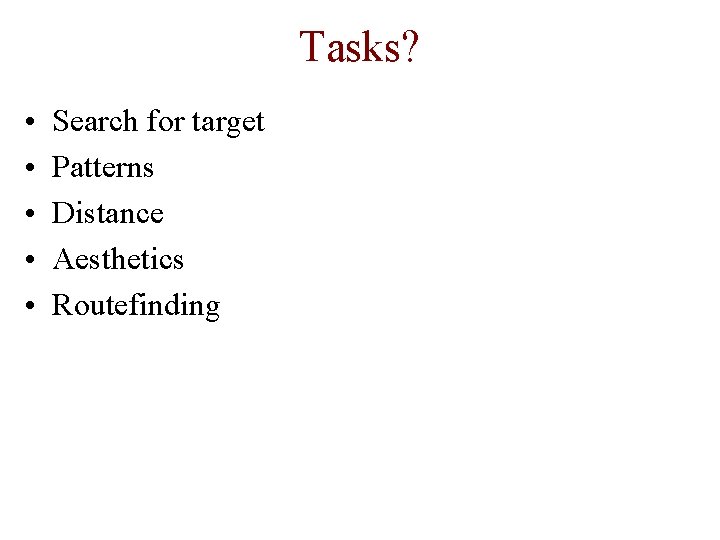 Tasks? • • • Search for target Patterns Distance Aesthetics Routefinding 