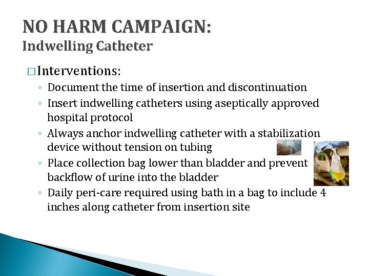 NO HARM CAMPAIGN: Indwelling Catheter � Interventions: ◦ Document the time of insertion and
