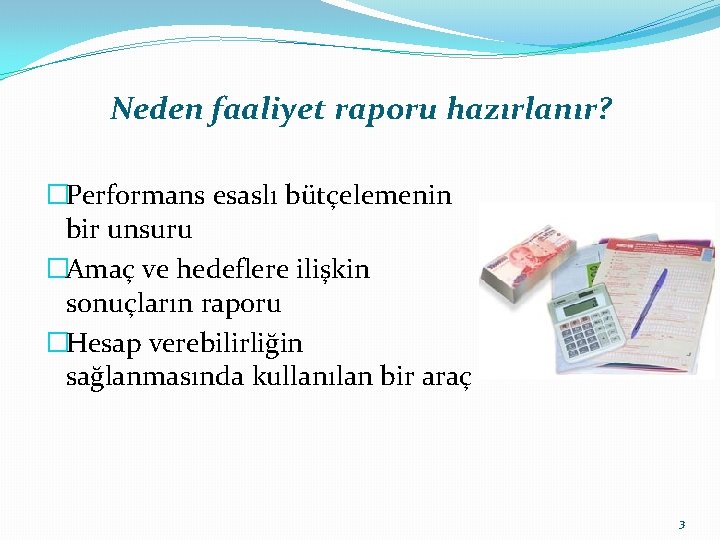 Neden faaliyet raporu hazırlanır? �Performans esaslı bütçelemenin bir unsuru �Amaç ve hedeflere ilişkin sonuçların