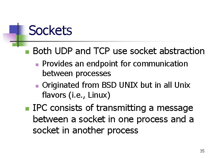 Sockets n Both UDP and TCP use socket abstraction n Provides an endpoint for