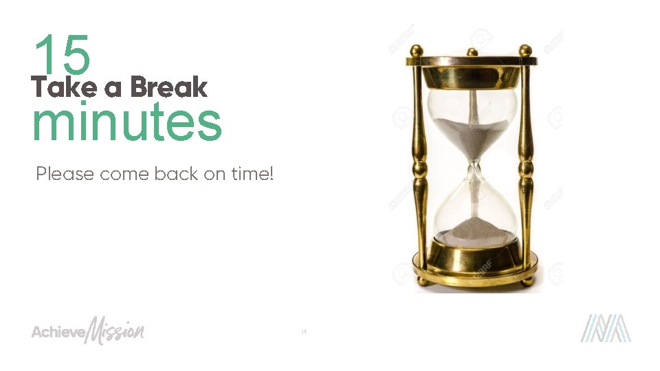 15 Take a Break minutes Please come back on time! 11 