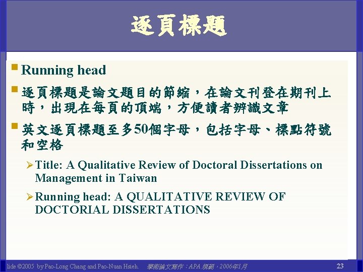 逐頁標題 § Running head § 逐頁標題是論文題目的節縮，在論文刊登在期刊上 時，出現在每頁的頂端，方便讀者辨識文章 § 英文逐頁標題至多 50個字母，包括字母、標點符號 和空格 Ø Title: A