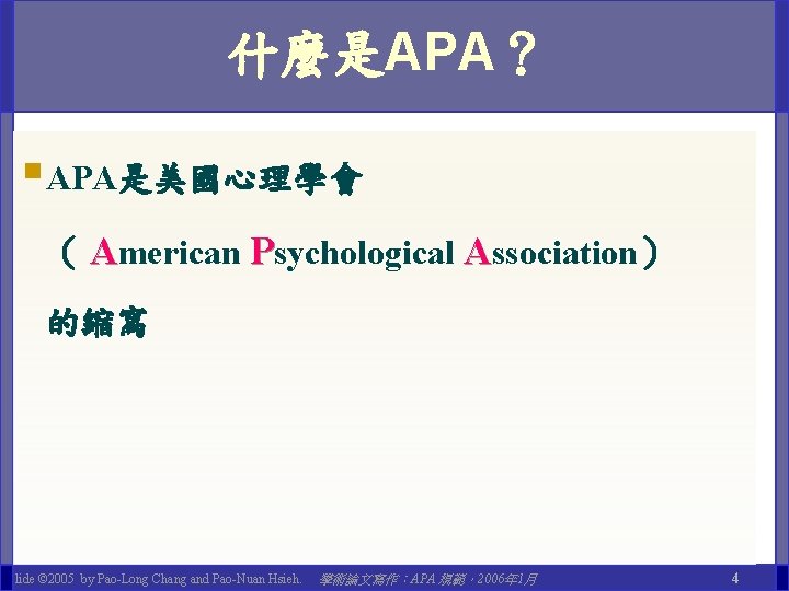 什麼是APA？ §APA是美國心理學會 （ American Psychological Association） 的縮寫 Slide © 2005 by Pao-Long Chang and