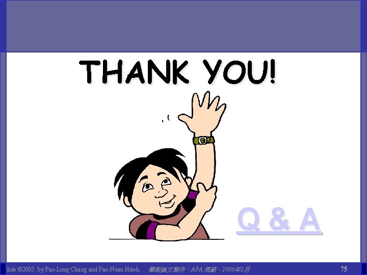 THANK YOU! Q&A Slide © 2005 by Pao-Long Chang and Pao-Nuan Hsieh. 學術論文寫作：APA 規範，2006年