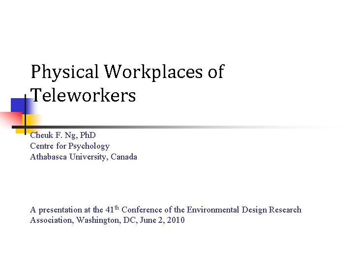 Physical Workplaces of Teleworkers Cheuk F. Ng, Ph. D Centre for Psychology Athabasca University,