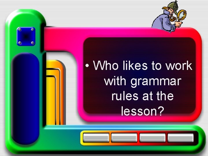  • Who likes to work with grammar rules at the lesson? 