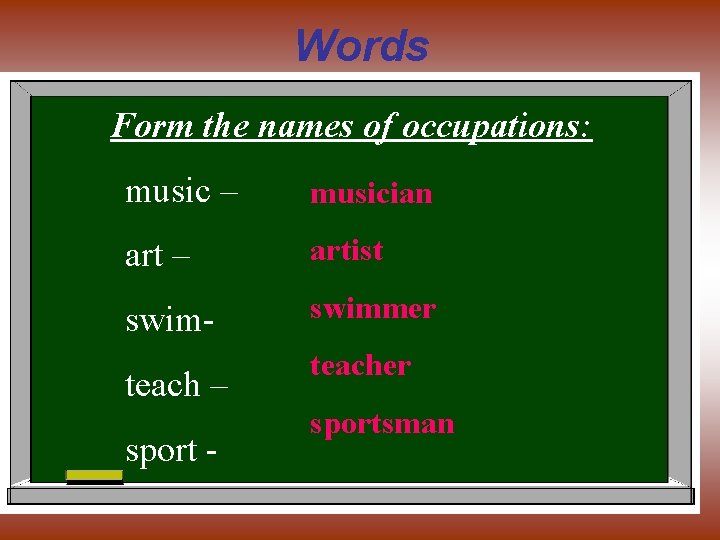 Words Form the names of occupations: music – musician art – artist swim- swimmer