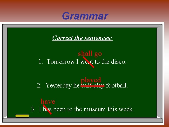 Grammar Correct the sentences: shall go 1. Tomorrow I went to the disco. played