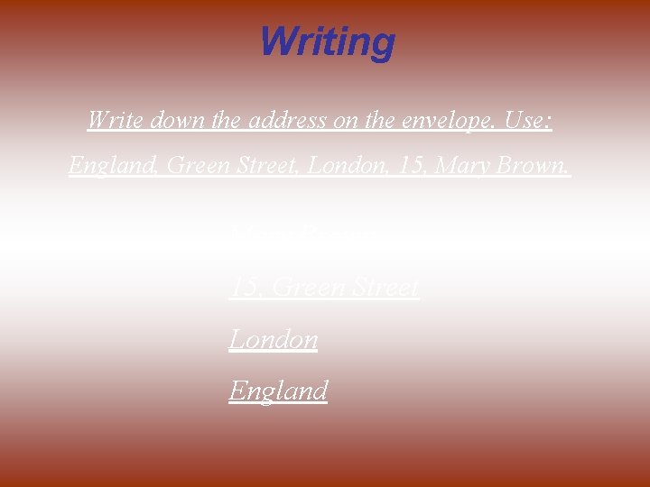 Writing Write down the address on the envelope. Use: England, Green Street, London, 15,