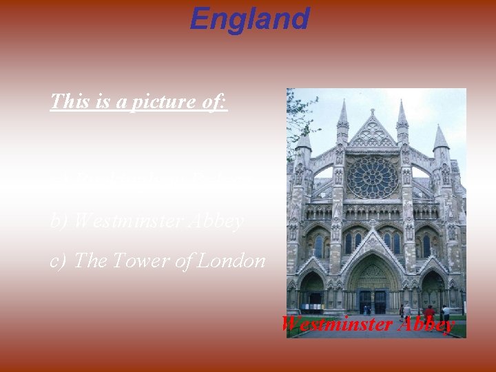 England This is a picture of: a) Buckingham Palace b) Westminster Abbey c) The