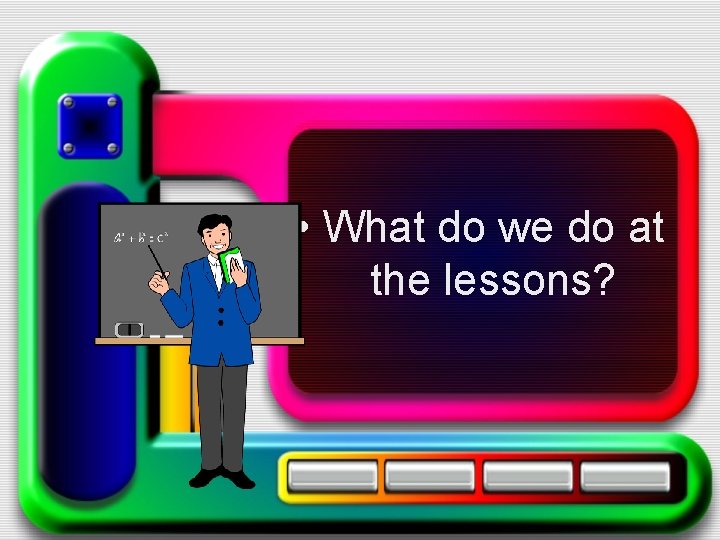  • What do we do at the lessons? 