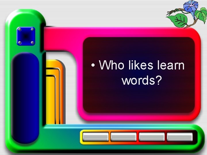  • Who likes learn words? 