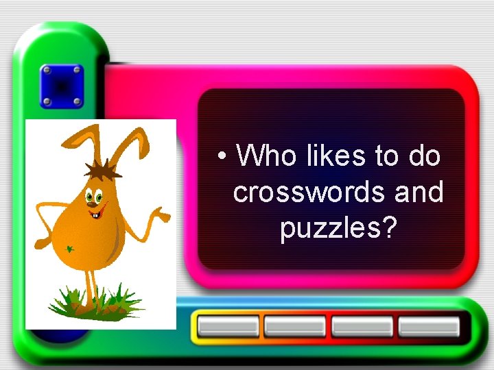  • Who likes to do crosswords and puzzles? 