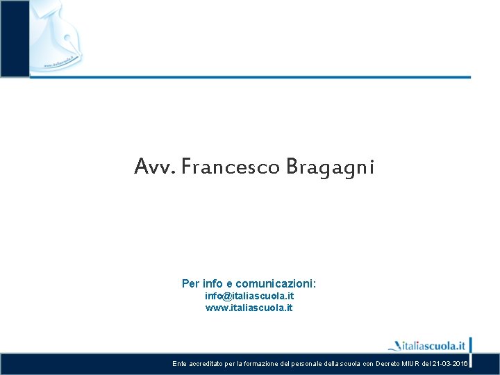 Avv. Francesco Bragagni Per info e comunicazioni: info@italiascuola. it www. italiascuola. it Ente accreditato