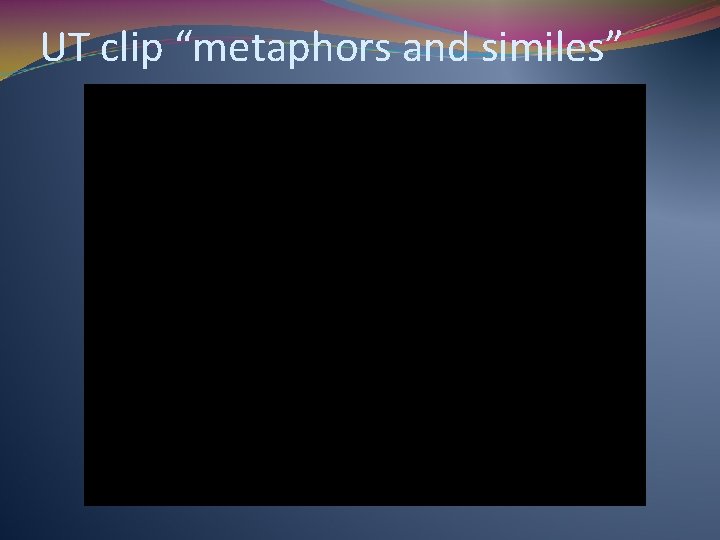 UT clip “metaphors and similes” 