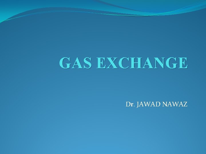 GAS EXCHANGE Dr. JAWAD NAWAZ 