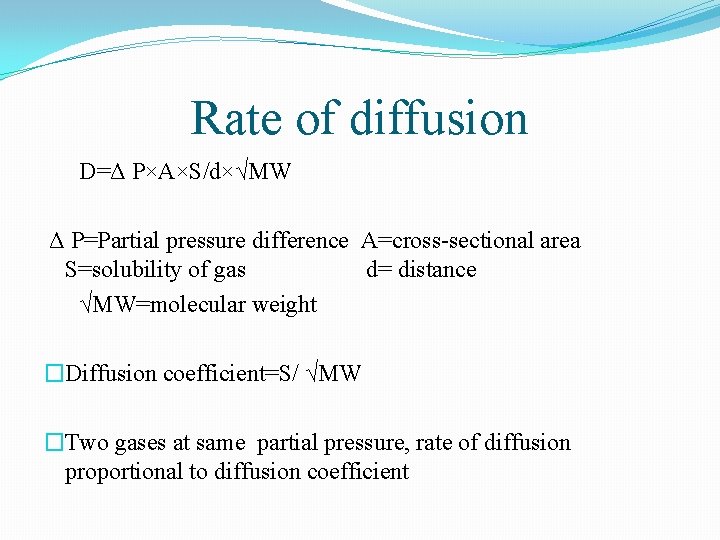Rate of diffusion D=Δ P×A×S/d×√MW Δ P=Partial pressure difference A=cross-sectional area S=solubility of gas