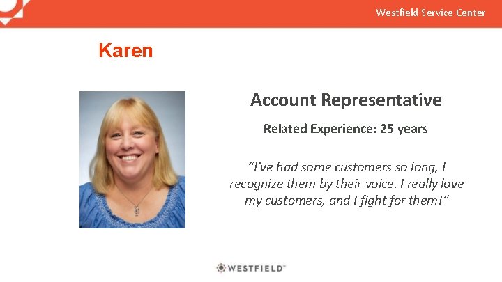 Westfield Service Center Karen Account Representative Related Experience: 25 years “I’ve had some customers