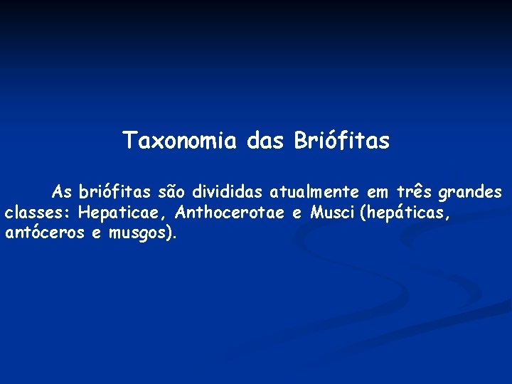 Taxonomia das Briófitas As briófitas são divididas atualmente em três grandes classes: Hepaticae, Anthocerotae Taxonomia das Briófitas As briófitas são divididas atualmente em três grandes classes: Hepaticae, Anthocerotae