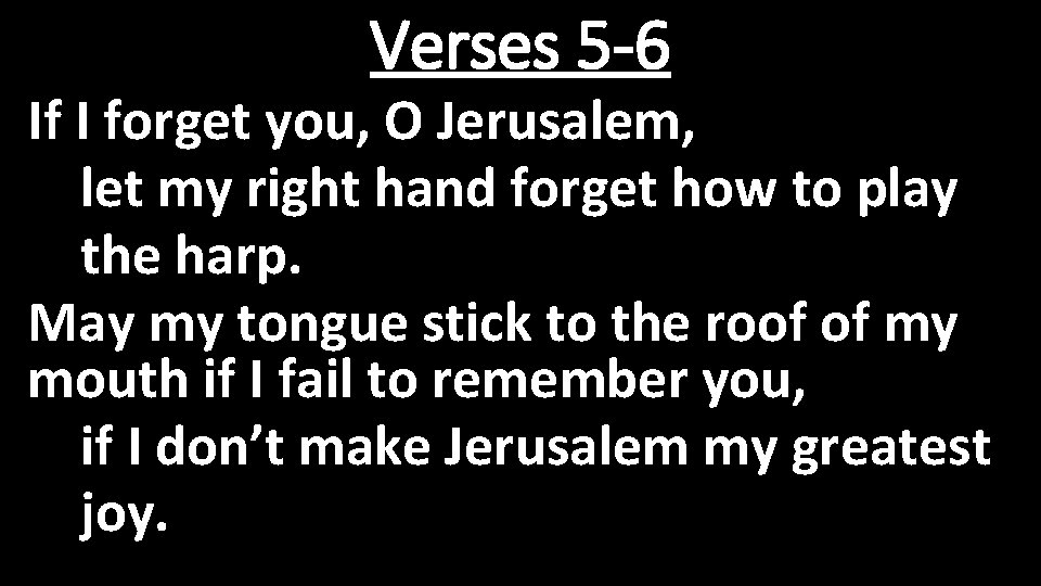 Verses 5 -6 If I forget you, O Jerusalem, let my right hand forget