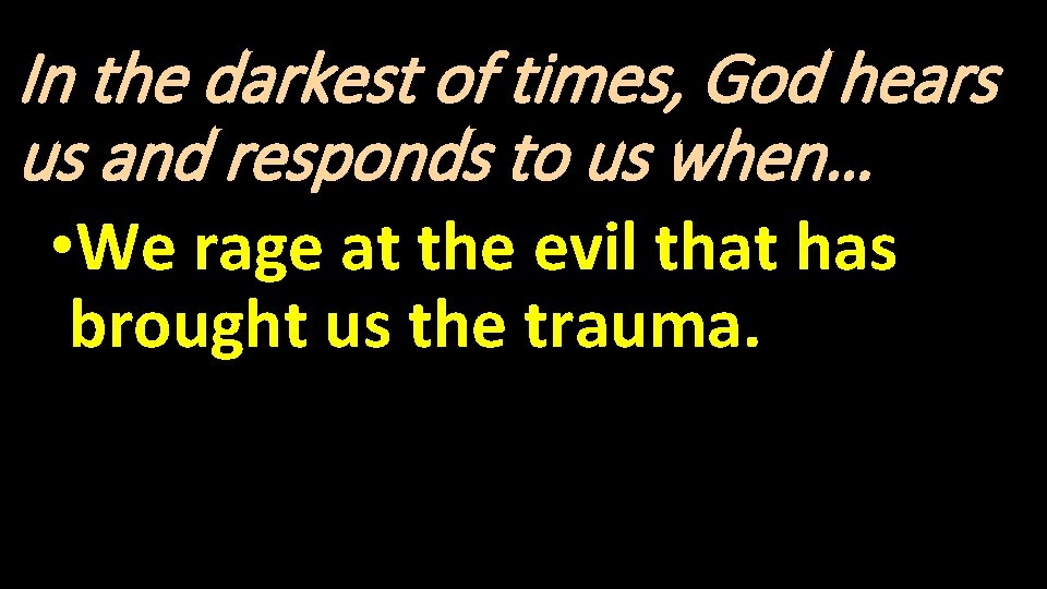 In the darkest of times, God hears us and responds to us when… •