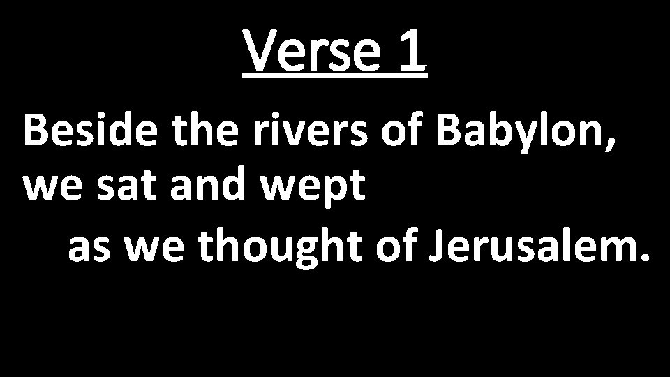 Verse 1 Beside the rivers of Babylon, we sat and wept as we thought