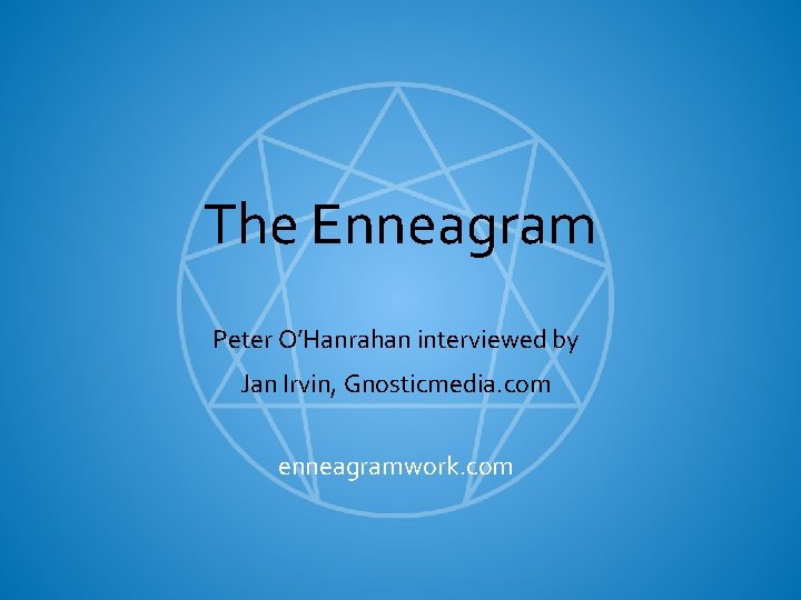 The Enneagram Peter O’Hanrahan interviewed by Jan Irvin, Gnosticmedia. com enneagramwork. com 