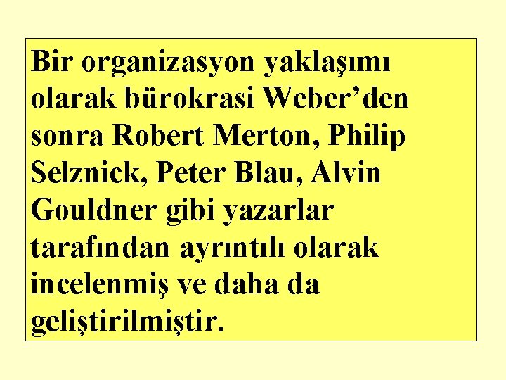 Bir organizasyon yaklaşımı olarak bürokrasi Weber’den sonra Robert Merton, Philip Selznick, Peter Blau, Alvin