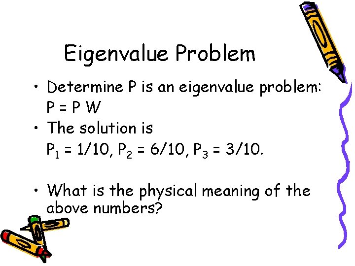 Eigenvalue Problem • Determine P is an eigenvalue problem: P=PW • The solution is