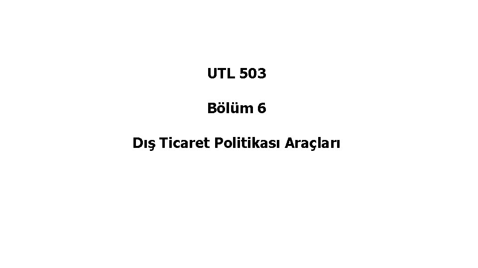 UTL 503 Bölüm 6 Dış Ticaret Politikası Araçları 