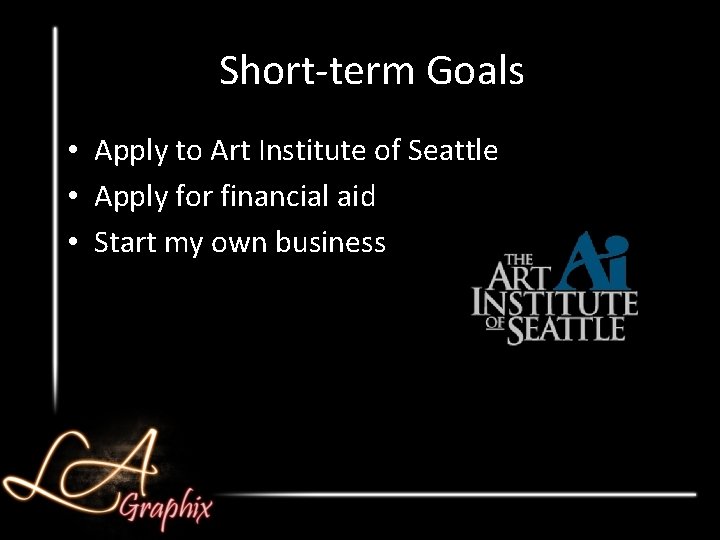 Short-term Goals • Apply to Art Institute of Seattle • Apply for financial aid