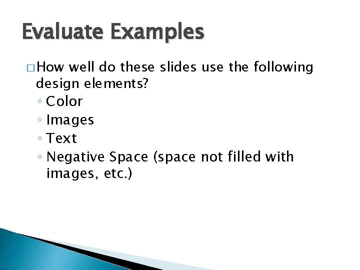 Evaluate Examples � How well do these slides use the following design elements? ◦