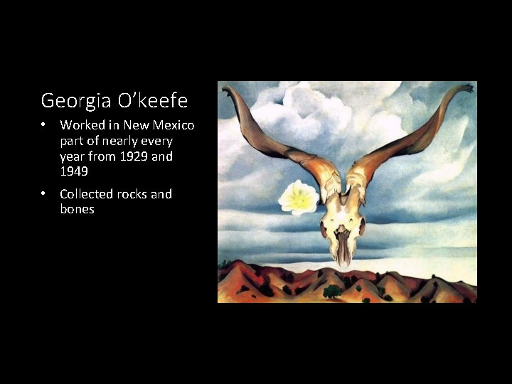 Georgia O’keefe • Worked in New Mexico part of nearly every year from 1929