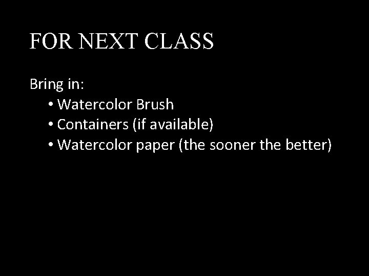 FOR NEXT CLASS Bring in: • Watercolor Brush • Containers (if available) • Watercolor FOR NEXT CLASS Bring in: • Watercolor Brush • Containers (if available) • Watercolor