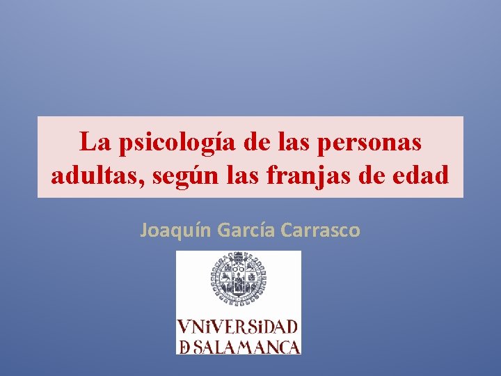 La psicología de las personas adultas, según las franjas de edad Joaquín García Carrasco