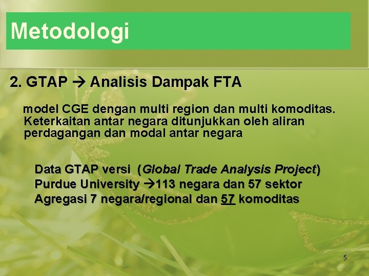 Metodologi 2. GTAP Analisis Dampak FTA model CGE dengan multi region dan multi komoditas.