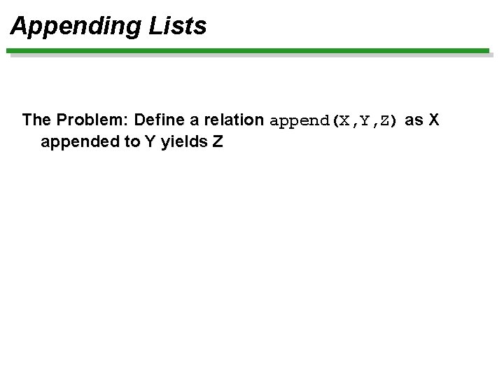 Appending Lists The Problem: Define a relation append(X, Y, Z) as X appended to